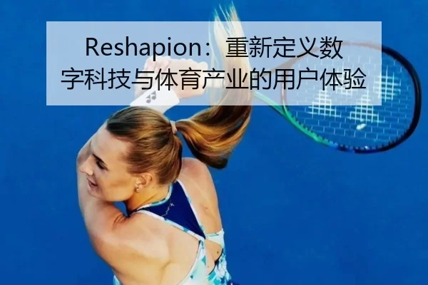 Reshapion:重新定义数字科技与体育产业的用户体验