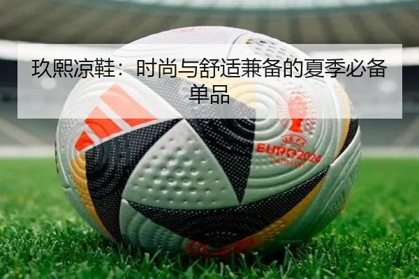 玖熙凉鞋：时尚与舒适兼备的夏季必备单品