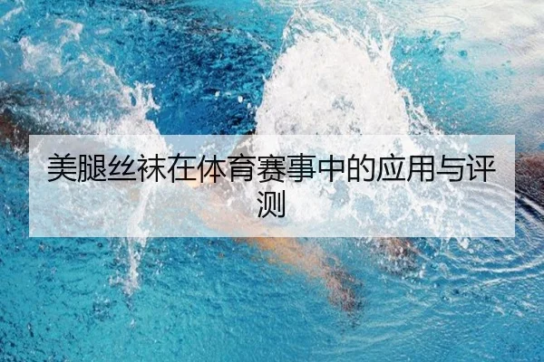 美腿丝袜在体育赛事中的应用与评测