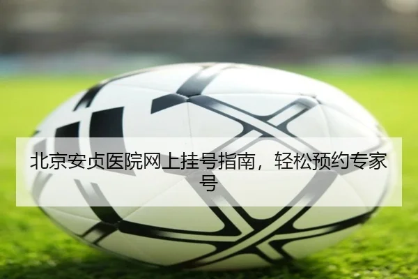 北京安贞医院网上挂号指南，轻松预约专家号